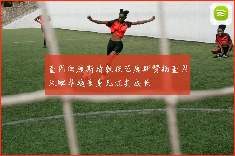 奎因向唐斯请教技艺唐斯赞扬奎因天赋卓越亲身见证其成长